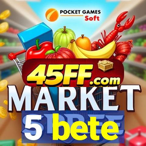 5 bete